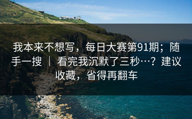 我本来不想写，每日大赛第91期；随手一搜 ｜ 看完我沉默了三秒…？建议收藏，省得再翻车