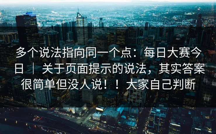 多个说法指向同一个点:每日大赛今日 | 关于页面提示的说法,其实答案很简单但没人说!!大家自己判断 多个说法指向同一个点:每日大赛今日 | 关于页面提示的说法,其实答案很简单但没人说!!大家自己判断